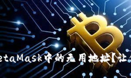 如何轻松删除MetaMask中的无用地址？让你的钱包更整洁！