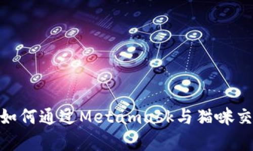在加密世界中迷失：如何通过Metamask与猫咪交易，收获惊喜与乐趣
