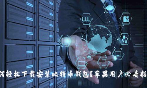 如何轻松下载安装比特币钱包？苹果用户必看指南！