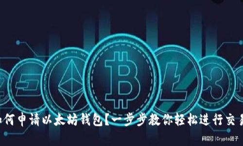 如何申请以太坊钱包？一步步教你轻松进行交易！