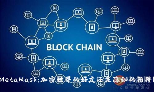 MetaMask：加密世界的好友还是隐秘的陷阱？