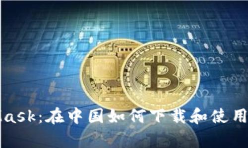 轻松掌握MetaMask：在中国如何下载和使用这款神奇的钱包