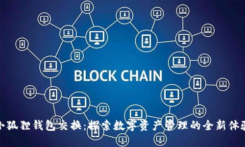 小狐狸钱包交换：探索数字资产管理的全新体验