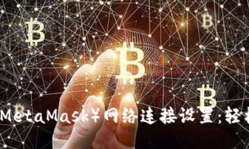 小狐狸钱包（MetaMask）网络连接设置：轻松一步步入门