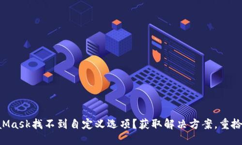 为什么你的MetaMask找不到自定义选项？获取解决方案，重拾轻松操作的信心！