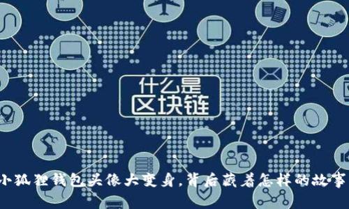 小狐狸钱包头像大变身，背后藏着怎样的故事？