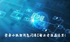 登录小狐狸钱包闪退？解