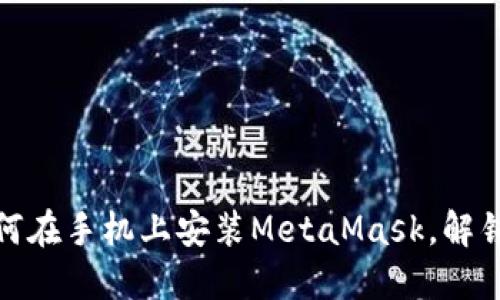 轻松一步步教你如何在手机上安装MetaMask，解锁你的数字资产之旅