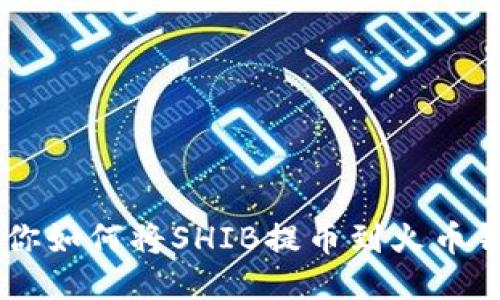 轻松一步步教你如何将SHIB提币到火币钱包，获利无忧！