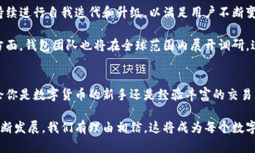   探索小狐狸钱包5.12版本：你的数字货币理财新起点 / 

 guanjianci 小狐狸钱包,数字货币,钱包版本更新,区块链 /guanjianci 

引言：数字资产管理的新时代
在数字货币迅猛发展的今天，如何高效、安全地管理我们的数字资产成为了许多人的热切关注点。小狐狸钱包作为这一领域的重要玩家，近期发布的5.12版本无疑是其不断进步的又一标志。本文将深入剖析这一版本的创新特点以及如何帮助用户更好地掌控他们的数字财富。

5.12版本的核心特点
小狐狸钱包5.12版本在多个方面进行了和更新。用户界面的简洁设计、功能的合理规划，以及在用户体验方面的改进，都是为了让用户在使用过程中能够更加流畅。作为一个以用户为中心的产品，这一版本吸引了众多数字货币爱好者的目光。

全新界面，用户体验的提升
在5.12版本中，小狐狸钱包对原有的界面进行了重新设计。色彩的搭配更加柔和，布局更加合理，使得用户在使用时不再感到困惑。尤其是在查看资产和进行交易时，清晰的信息呈现让每一个操作都变得简单明了。

例如，在资产浏览界面，用户可以直观地看到自己各类数字资产的总值、盈亏情况以及最近的交易记录。这种一目了然的展示方式，不仅提升了用户的操作效率，也减轻了他们在数字货币管理上的心理负担。

全面的安全功能
安全始终是数字货币钱包最核心的属性之一。小狐狸钱包5.12版本对此给予了特别关注。全新的安全策略和功能，比如双重身份验证、交易密码和信息加密，都有效增强了用户的资产安全。

基于区块链技术的去中心化特性，小狐狸钱包确保了用户的资产不会因外部攻击而受到影响。同时，钱包内置的安全提示系统，会及时提醒用户注意可能的安全隐患，比如可疑的交易或异常的登录行为。这些措施加上良好的用户教育，使得即便是新手用户也能安心使用。

支持更多数字货币的便捷管理
在数字货币市场日新月异的背景下，小狐狸钱包5.12版本支持的数字货币数量大幅增加。用户现在可以在同一个平台上轻松管理多种数字资产，满足不同投资需求。这种跨币种的管理方式，使得小狐狸钱包在用户群体中越来越受欢迎。

此外，钱包内置了多种币种的实时行情查询及预警功能，用户可以及时了解市场动态，把握投资机会。这样的设计，使用户在数字货币的投资过程中，可以更为从容地应对市场的波动。

交易速度的提升，让每一次操作都迅速无阻
无论是买入还是卖出，交易的速度在数字货币交易中都是至关重要的。小狐狸钱包5.12版本在交易处理速度上进行了卓越的，确保用户的每一次交易都能够在最短时间内完成。这种提升，让用户在瞬息万变的市场环境中，可以把握更多的投资机会。

与以往版本相比，新版本采用了更高效的交易算法，使得系统能够快速响应用户操作，从而带来更加流畅的交易体验。如此一来，即使在网络拥堵的时段，用户的交易也不会受到影响，保证了他们的每一次投资决策都能顺利进行。

社交功能的全新引入
5.12版本不仅关注功能和安全，还开始探索社交领域的新可能。全新的社交功能允许用户在平台上分享投资经验、交易策略，这种社区氛围的营造，既增强了用户的黏性，也促进了信息的快速传播。

用户可以通过社交功能关注其他成功的交易者，获取他们的实时动态和经验教训。这种互动形式丰富了数字资产管理的维度，让每一个用户在学习和交流中共同成长，提升了他们的市场理解能力和风险控制能力。

小狐狸钱包的未来展望
对于小狐狸钱包而言，5.12版本只是一个新的起点。随着区块链技术和数字货币市场的不断演进，小狐狸钱包也在持续进行自我迭代和升级，以满足用户不断变化的需求。

未来，小狐狸钱包将继续深化与各大交易所的合作，探索更多增值服务。同时，在用户体验、交易安全、功能丰富性等方面，钱包团队也将在全球范围内展开调研，进一步推动产品的进步。

结语：你的数字财富，由此开启新篇章
综上所述，小狐狸钱包5.12版本不仅在功能和界面上进行了诸多创新，还在安全和用户体验上做了全面的提升。无论你是数字货币的新手还是经验丰富的交易者，都可以在这里找到适合自己的资产管理方式。

这款钱包的发布，无疑为用户提供了一个安全、便捷、舒适的环境来进行数字货币投资。未来，伴随着小狐狸钱包的不断发展，我们有理由相信，这将成为每个数字资产持有者的得力助手，让我们一起期待数字货币理财的新篇章。