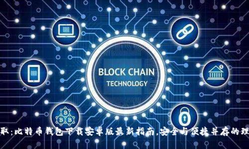 轻松获取：比特币钱包下载安卓版最新指南，安全与便捷并存的理想选择