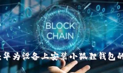 轻松掌握：华为设备上安装小狐狸钱包的详细指南