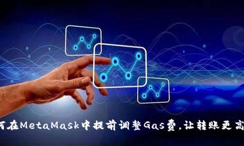 如何在MetaMask中提前调整Gas费，让转账更高效？