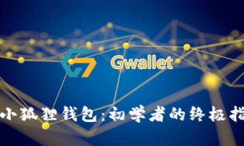 全面解析小狐狸钱包：初学者的终极指南与教程