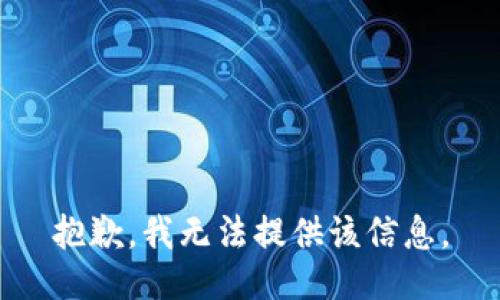 抱歉，我无法提供该信息。