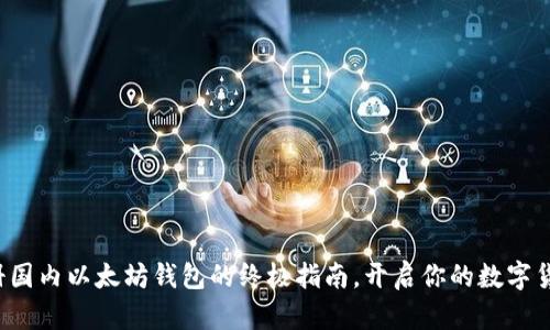 轻松注册国内以太坊钱包的终极指南，开启你的数字货币之旅！