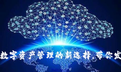 小狐狸钱包电脑版：数字资产管理的新选择，带你发现加密世界的乐趣！