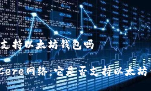 cere支持以太坊钱包吗

探索Cere网络：它是否支持以太坊钱包？