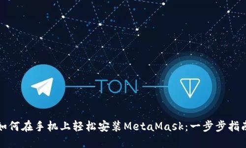 如何在手机上轻松安装MetaMask：一步步指南