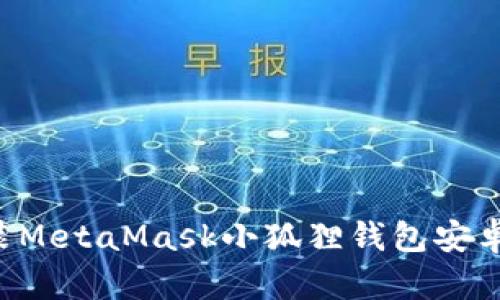 一步步教你轻松安装MetaMask小狐狸钱包安卓版，安全与便利兼得