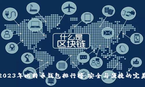 探索2023年比特币钱包排行榜：安全与便捷的完美结合