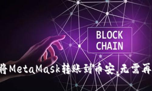 一步步教你如何将MetaMask转账到币安，无需再为繁琐操作烦恼！