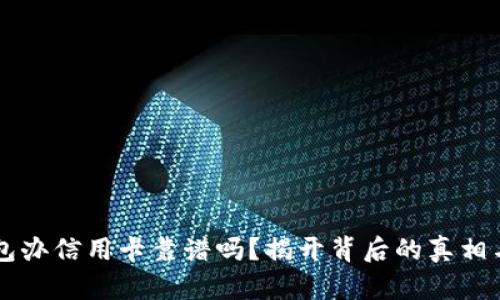 OP钱包办信用卡靠谱吗？揭开背后的真相与技巧