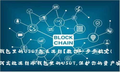 冷钱包里的USDT怎么冻结？教你一步步搞定！

如何高效冻结冷钱包里的USDT，保护你的资产安全
