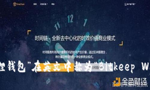 “小狐狸钱包”在英文中称为“Bitkeep Wallet”。