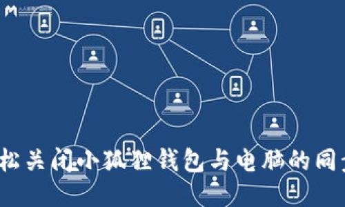 如何轻松关闭小狐狸钱包与电脑的同步功能？