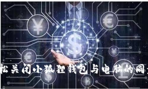 如何轻松关闭小狐狸钱包与电脑的同步功能？