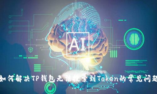 如何解决TP钱包无法搜索到Token的常见问题