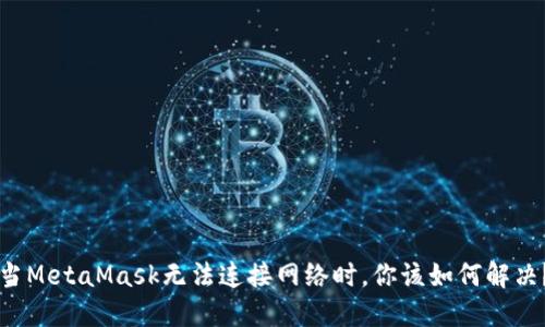 当MetaMask无法连接网络时，你该如何解决？