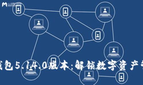 探索小狐狸钱包5.14.0版本：解锁数字资产管理的新体验