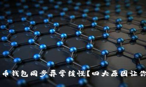 为何你的比特币钱包同步异常缓慢？四大原因让你恍若置身泥淖