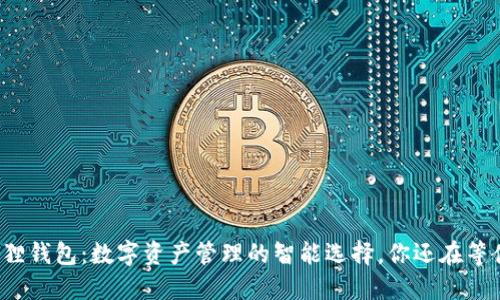 小狐狸钱包：数字资产管理的智能选择，你还在等什么？