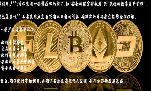 在填写比特币钱包的产品名称时，你可以遵循以下几点建议：

1. ****：确保名称简单易记，便于钱包的功能。例如，可以使用“安全比特币钱包”、“快速比特币钱包”等名称。

2. **品牌特征**：如果你有品牌，确保产品名称与品牌名称能够相辅相成。比如“品牌名 比特币钱包”。

3. **功能描述**：如果你的钱包有特殊功能，比如“多币种钱包”或“冷钱包”，可以将这些功能融入名称。

4. **吸引用户**：可以使用一些情感化的词汇，如“安全的财富护航者”或“便捷的数字资产管理”。

5. **避免复杂性**：不要使用太复杂或难以理解的词汇，确保你的目标受众能够轻松理解。

以下是一些产品名称的示例：

- 安全比特币储存宝
- 快速交易比特币钱包
- 个人比特币理财助手
- 多功能比特币资产管理器
- 轻松安全比特币钱包

选择名称后，确保进行市场调查，以确认名称没有被他人使用，并符合你的品牌策略。