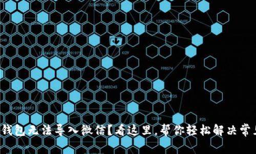 小狐狸钱包无法导入微信？看这里，帮你轻松解决常见问题！