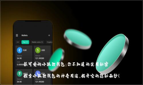 很可爱的小狐狸钱包：你不知道的使用秘密

探索小狐狸钱包的神奇用途，揭开它的隐秘面纱！