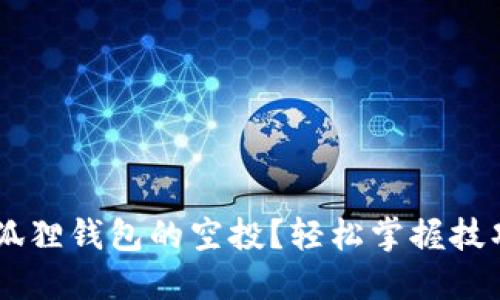 如何领取小狐狸钱包的空投？轻松掌握技巧，抓住机会！
