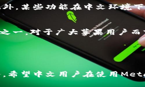baiotiMetaMask 苹果版有中文版吗？让我们揭开这个秘密！/baioti
MetaMask, 苹果, 中文版, 加密钱包/guanjianci

MetaMask是什么？
在深入讨论MetaMask的中文版之前，让我们先了解一下MetaMask本身。作为一种流行的加密货币钱包和以太坊区块链的浏览器扩展程序，MetaMask允许用户方便地管理他们的数字资产，进行去中心化应用的交互。用户不仅可以存储和发送以太坊及其代币，MetaMask也为去中心化金融（DeFi）和非同质化代币（NFT）项目提供了强大的支持。

MetaMask在苹果设备上的表现
如今，许多人选择使用苹果设备进行加密货币交易和管理。MetaMask在iOS系统上提供了专门的应用程序，使得用户越发便利地参与到加密货币的世界中。然而，是否能够满足不同语言用户的需求，尤其是中文用户，成为了一个重要话题。

MetaMask的语言设置
对于MetaMask的用户而言，语言设置无疑是使用体验的重要因素之一。MetaMask本身的界面设计是为了满足全球用户的需求，其中包括多种语言的支持。但是，MetaMask在不同平台上的语言提供情况有所差异。对于不少苹果用户来说，了解MetaMask是否提供中文版尤为重要。

中文版的可用性
那MetaMask的苹果版本是否提供中文版呢？答案是肯定的。MetaMask在其iOS平台上允许用户选择中文界面。虽然这项功能可能在某些版本中并不明显，但在最新的更新中，用户可以通过设置选项轻松切换至中文。为了让中文用户更好的使用，该应用持续并完善其本地化服务。

如何设置中文界面
如果你是苹果用户，想要将MetaMask设置为中文，你只需按照以下简单步骤操作：首先，打开MetaMask应用，登录到你的账户。在界面右上角找到“设置”图标，点击进入。在设置菜单中，你将看到“语言”选项，选择“中文”即可。完成这些步骤后，MetaMask的界面便会切换为中文，从而提升你的使用体验。

为什么选择MetaMask？
MetaMask之所以受到广泛欢迎，除了其多语言支持外，还有许多其他优点。首先，MetaMask提供了安全性极高的加密功能，使得用户的资产得以有效保护。在众多加密钱包中，MetaMask以其私钥在本地存储的方式，增强了用户对资产的控制权。其次，其用户友好的界面也极大地降低了新手用户的学习曲线，让更多人能够顺利地进行加密交易。

用户反馈与建议
尽管MetaMask在功能和安全性方面做得相当出色，但仍然有用户对其中文版表达了一些意见。部分用户希望能够在使用过程中，获得更为详尽的中文指导和帮助文档。此外，某些功能在中文环境下的流畅度有待提升。反馈是推动产品进步的动力，MetaMask团队也正在努力改进，以满足不同用户的需求。

结论
总而言之，MetaMask的苹果版本确实支持中文版，用户可以通过简单的设置切换。伴随着对中文用户体验的重视，MetaMask逐渐成为了全球范围内最受欢迎的加密钱包之一。对于广大苹果用户而言，这意味着他们能更方便地参与数字货币的世界，管理自己的资产。随着加密货币生态系统的不断发展，我们有理由相信，MetaMask将继续其服务，带给用户更佳的体验。

如果你还没有尝试MetaMask，且对加密货币或区块链技术感兴趣，那不妨下载并体验一下。这不仅是管理数字资产的工具，更是通向未来金融世界的一扇窗。

未来展望
展望未来，MetaMask可能会继续加强其多语言支持能力，针对不同地区用户的需求进行定制化服务。无论是在用户界面还是在功能设计上，增强用户体验始终是首要任务。希望中文用户在使用MetaMask时，能够感受到更多的关怀与便利。