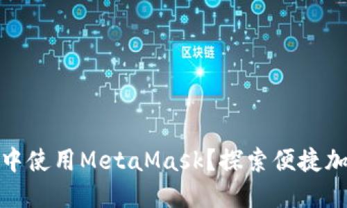 如何在手机浏览器中使用MetaMask？探索便捷加密钱包的移动体验