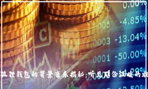 小狐狸钱包的背景音乐揭秘：听见那份温暖的旋律