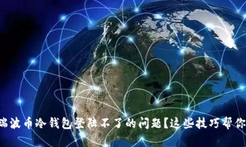 如何解决瑞波币冷钱包登陆不了的问题？这些技巧帮你轻松应对！