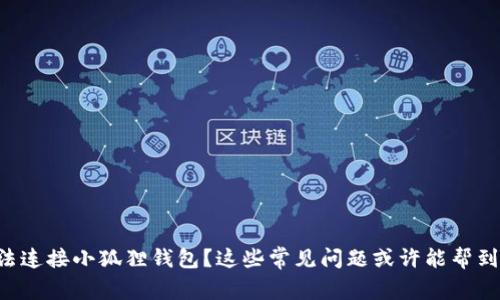 无法连接小狐狸钱包？这些常见问题或许能帮到你！