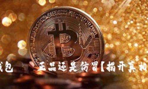 揭秘国际小狐狸钱包——正品还是仿冒？揭开真相，寻找心中的答案！