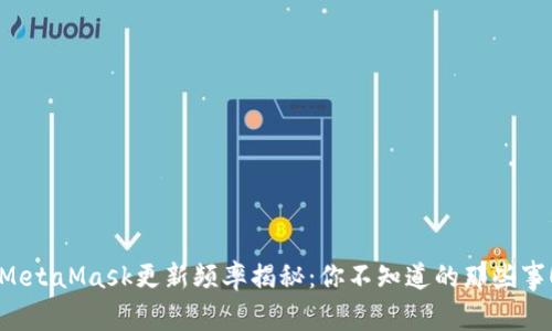 MetaMask更新频率揭秘：你不知道的那些事！
