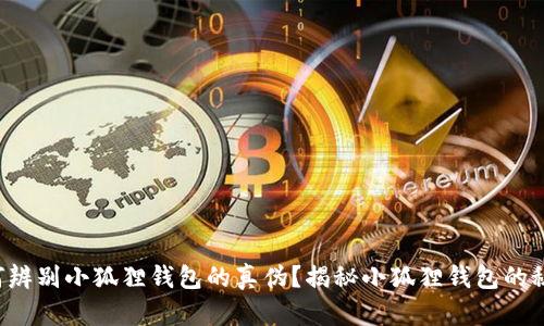 如何辨别小狐狸钱包的真伪？揭秘小狐狸钱包的秘密！