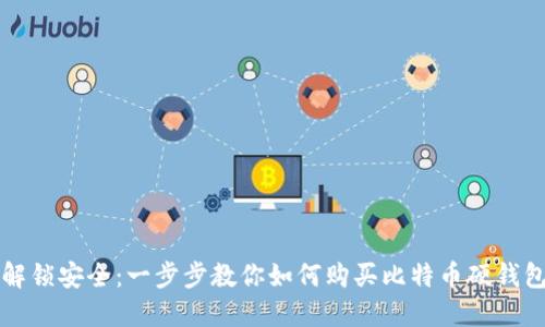解锁安全：一步步教你如何购买比特币硬钱包