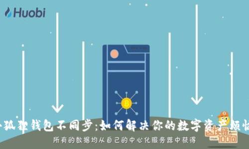 小狐狸钱包不同步：如何解决你的数字资产烦恼？